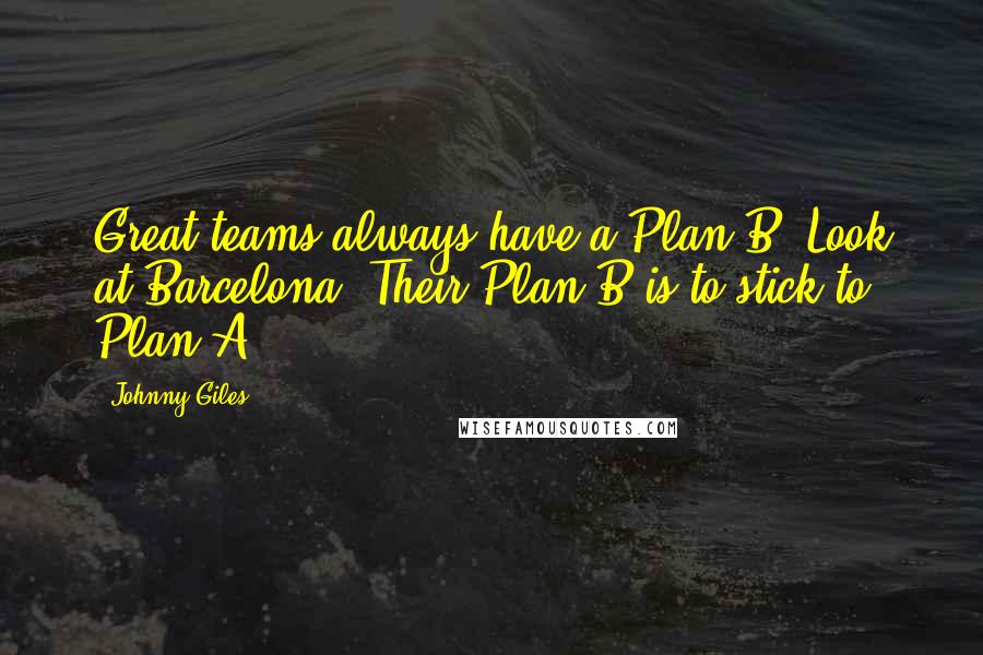 Johnny Giles Quotes: Great teams always have a Plan B. Look at Barcelona. Their Plan B is to stick to Plan A