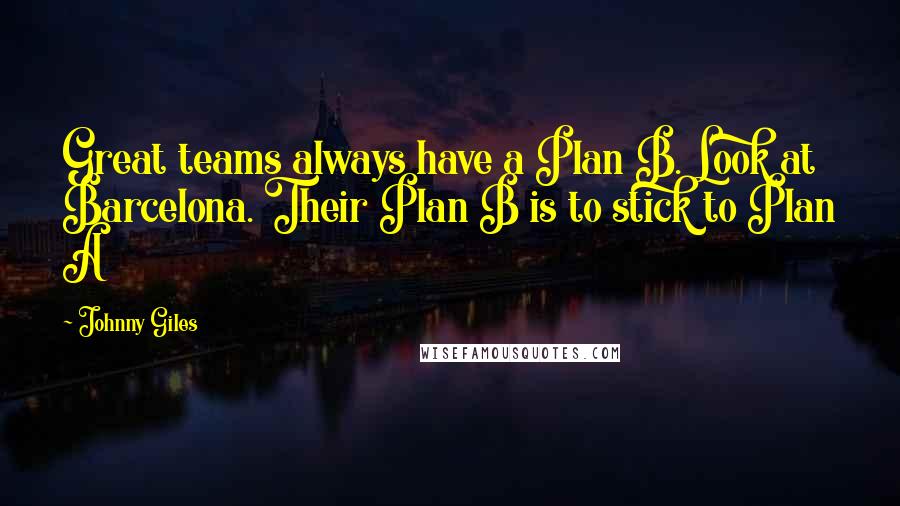 Johnny Giles Quotes: Great teams always have a Plan B. Look at Barcelona. Their Plan B is to stick to Plan A