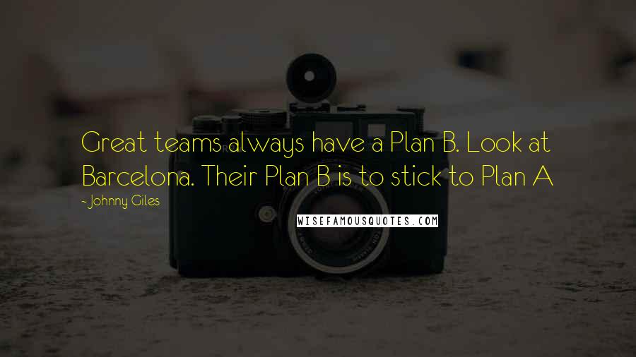 Johnny Giles Quotes: Great teams always have a Plan B. Look at Barcelona. Their Plan B is to stick to Plan A
