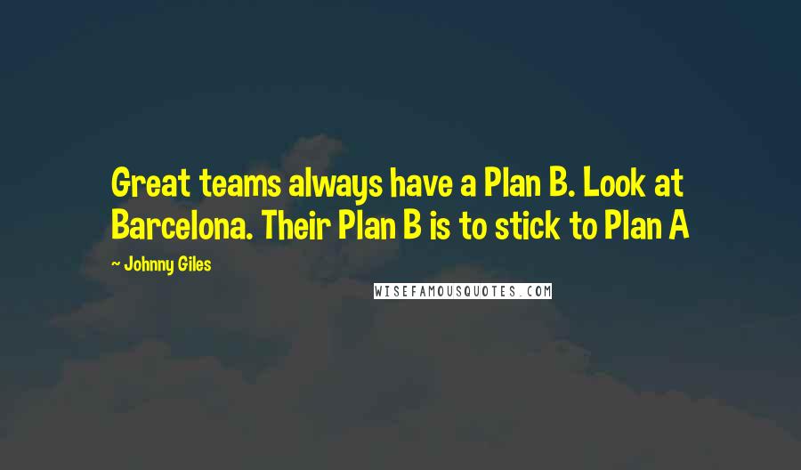 Johnny Giles Quotes: Great teams always have a Plan B. Look at Barcelona. Their Plan B is to stick to Plan A