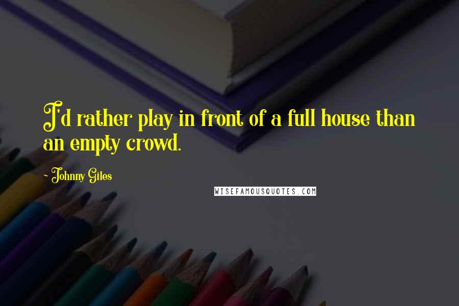 Johnny Giles Quotes: I'd rather play in front of a full house than an empty crowd.