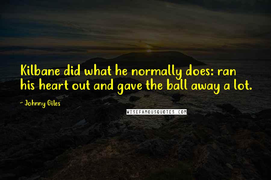 Johnny Giles Quotes: Kilbane did what he normally does: ran his heart out and gave the ball away a lot.