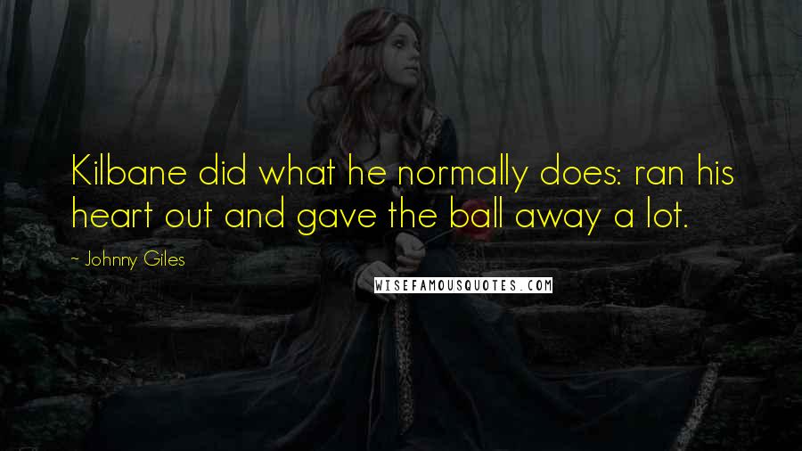 Johnny Giles Quotes: Kilbane did what he normally does: ran his heart out and gave the ball away a lot.