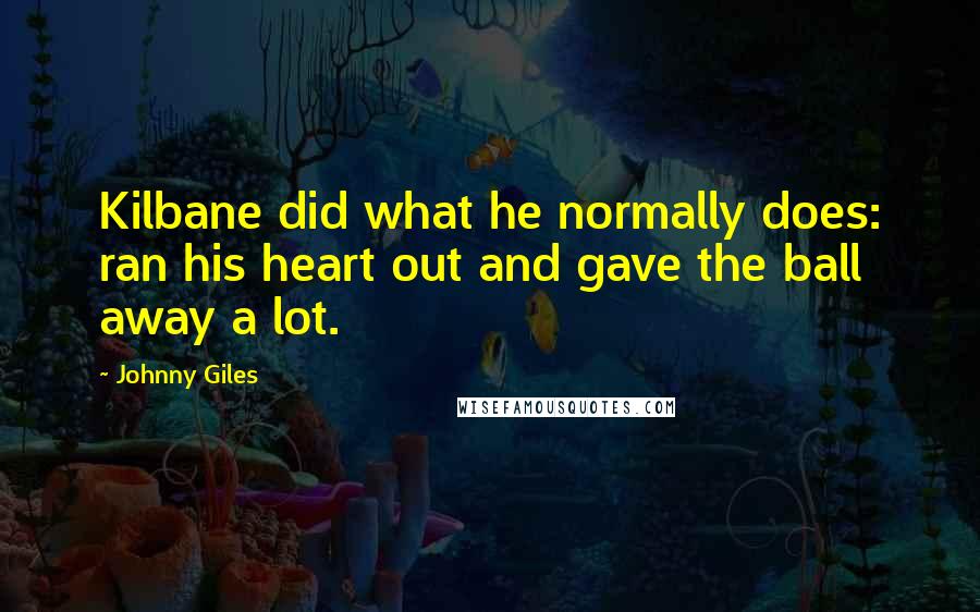 Johnny Giles Quotes: Kilbane did what he normally does: ran his heart out and gave the ball away a lot.