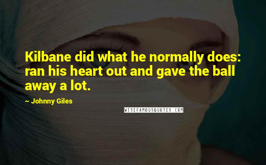 Johnny Giles Quotes: Kilbane did what he normally does: ran his heart out and gave the ball away a lot.