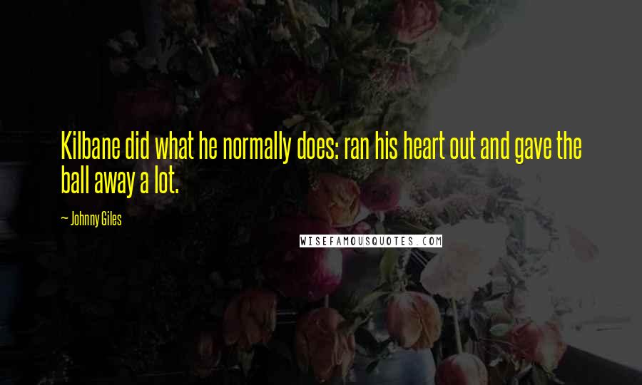 Johnny Giles Quotes: Kilbane did what he normally does: ran his heart out and gave the ball away a lot.