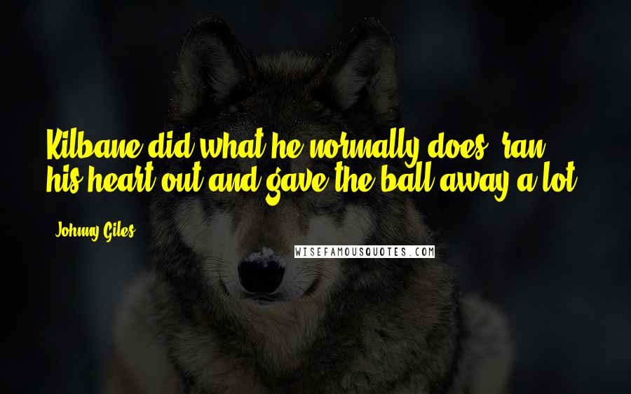 Johnny Giles Quotes: Kilbane did what he normally does: ran his heart out and gave the ball away a lot.