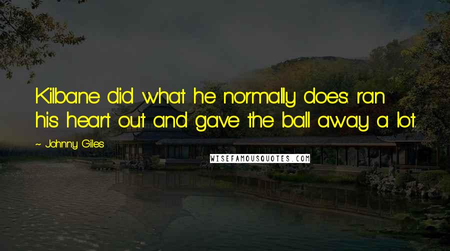 Johnny Giles Quotes: Kilbane did what he normally does: ran his heart out and gave the ball away a lot.