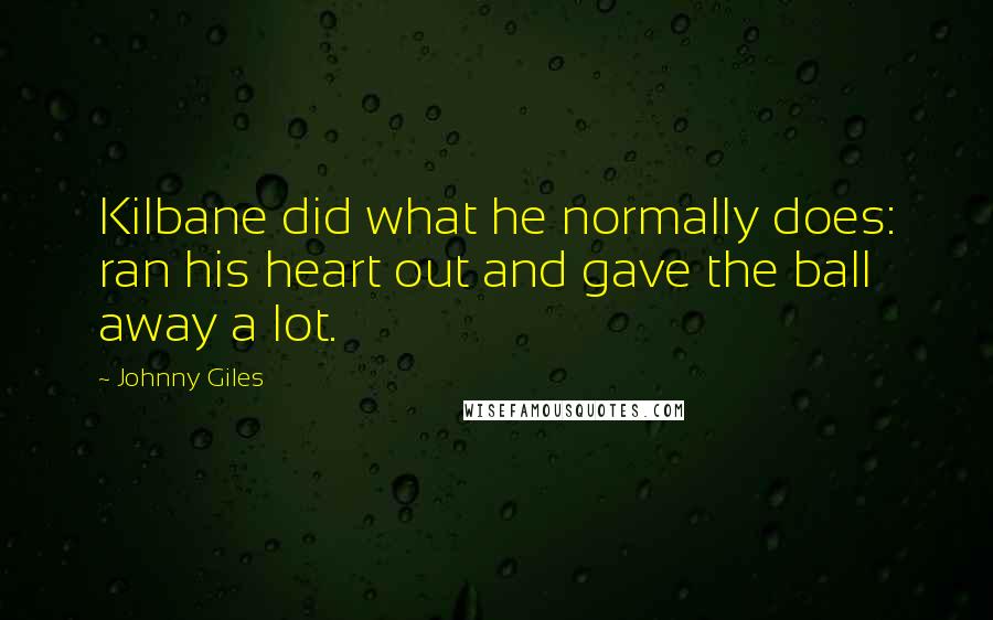 Johnny Giles Quotes: Kilbane did what he normally does: ran his heart out and gave the ball away a lot.