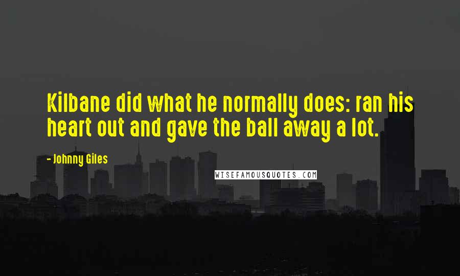 Johnny Giles Quotes: Kilbane did what he normally does: ran his heart out and gave the ball away a lot.