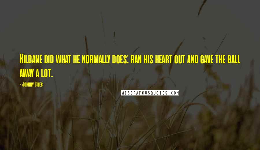 Johnny Giles Quotes: Kilbane did what he normally does: ran his heart out and gave the ball away a lot.