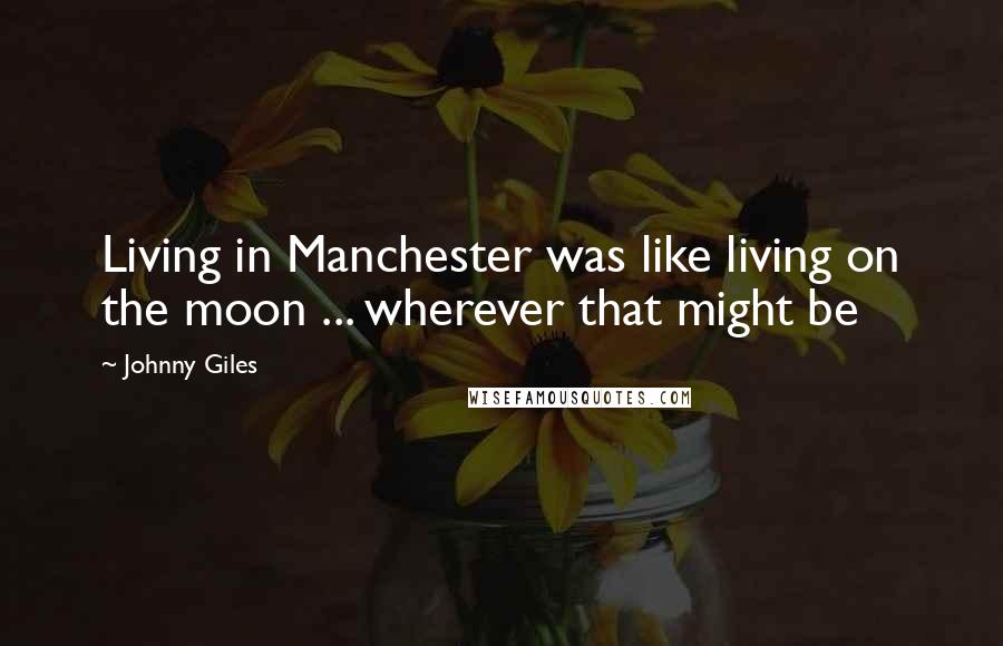 Johnny Giles Quotes: Living in Manchester was like living on the moon ... wherever that might be