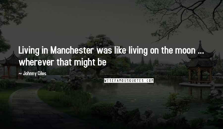 Johnny Giles Quotes: Living in Manchester was like living on the moon ... wherever that might be