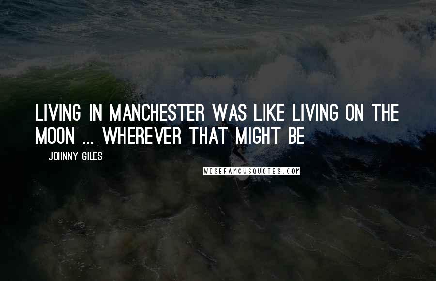 Johnny Giles Quotes: Living in Manchester was like living on the moon ... wherever that might be