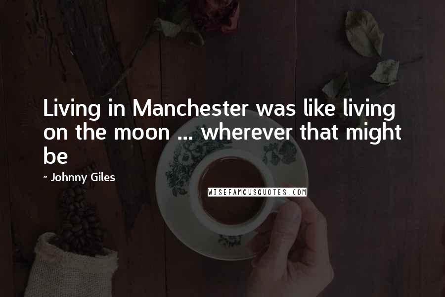 Johnny Giles Quotes: Living in Manchester was like living on the moon ... wherever that might be