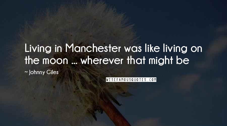 Johnny Giles Quotes: Living in Manchester was like living on the moon ... wherever that might be