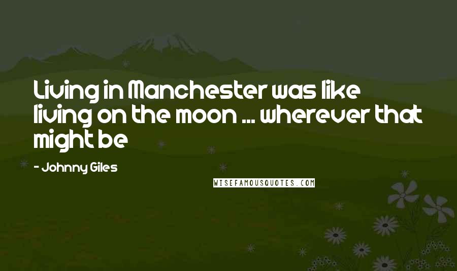 Johnny Giles Quotes: Living in Manchester was like living on the moon ... wherever that might be