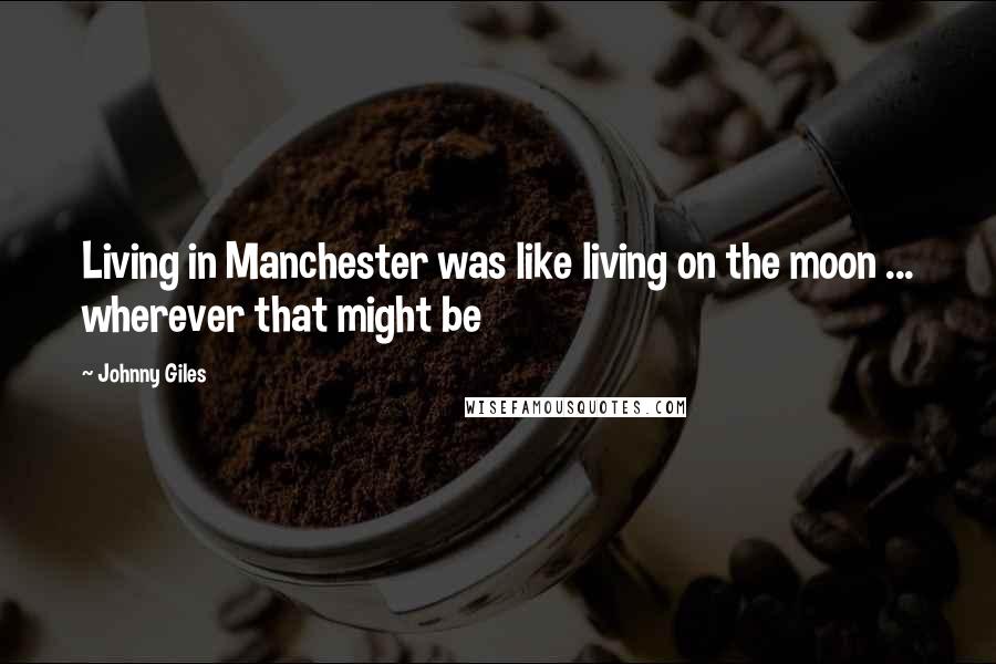 Johnny Giles Quotes: Living in Manchester was like living on the moon ... wherever that might be