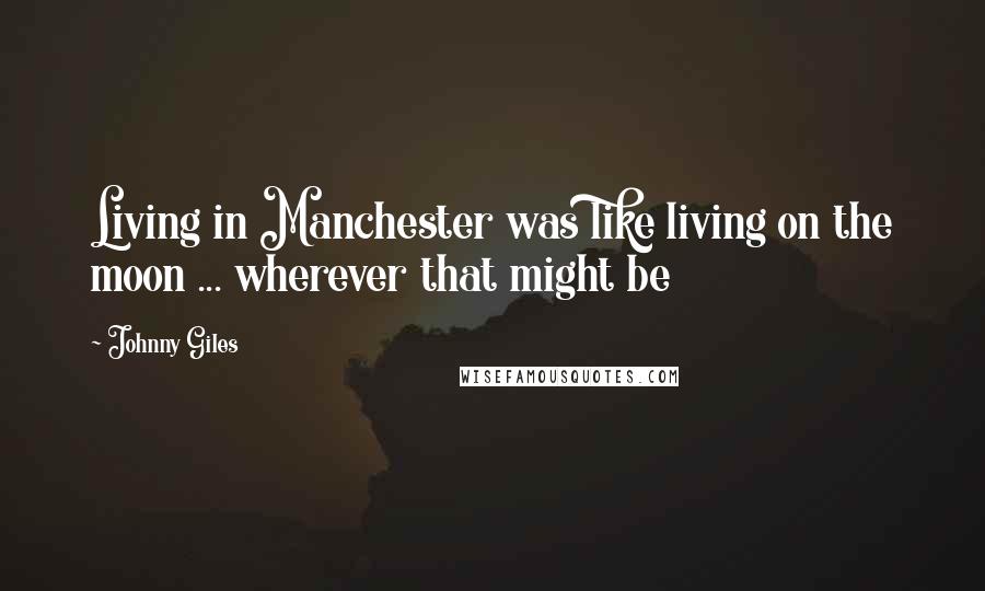 Johnny Giles Quotes: Living in Manchester was like living on the moon ... wherever that might be