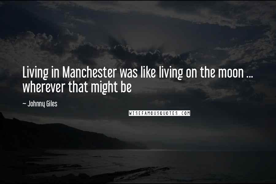 Johnny Giles Quotes: Living in Manchester was like living on the moon ... wherever that might be