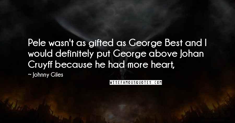 Johnny Giles Quotes: Pele wasn't as gifted as George Best and I would definitely put George above Johan Cruyff because he had more heart,