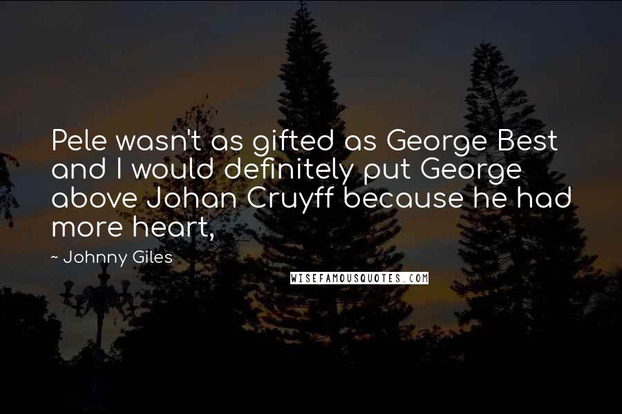 Johnny Giles Quotes: Pele wasn't as gifted as George Best and I would definitely put George above Johan Cruyff because he had more heart,