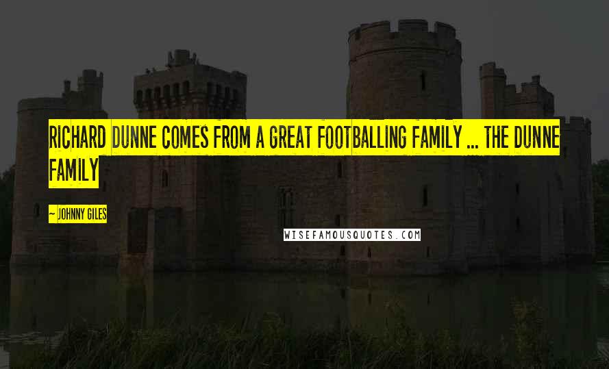 Johnny Giles Quotes: Richard Dunne comes from a great footballing family ... the Dunne family