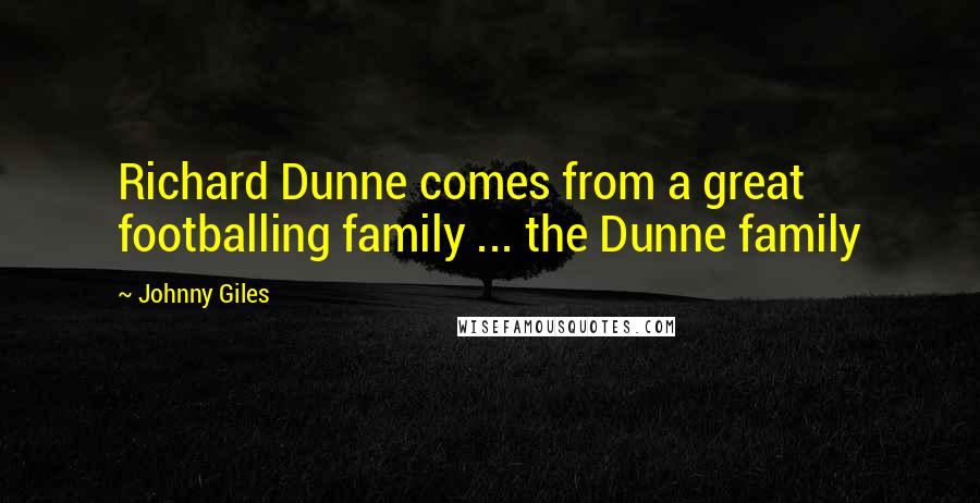 Johnny Giles Quotes: Richard Dunne comes from a great footballing family ... the Dunne family