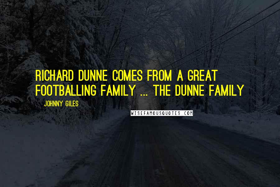 Johnny Giles Quotes: Richard Dunne comes from a great footballing family ... the Dunne family