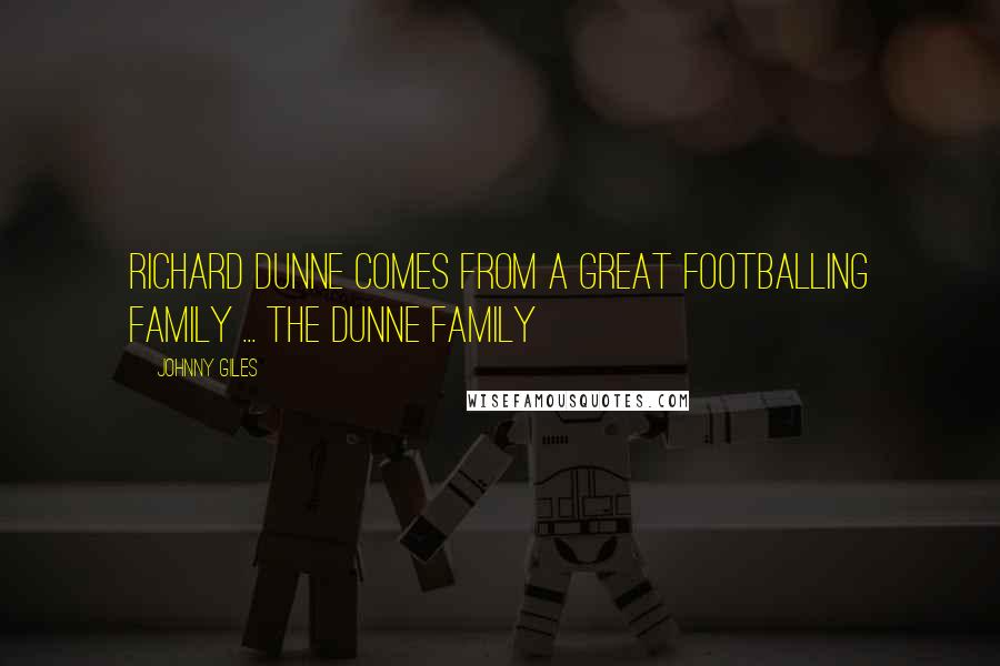 Johnny Giles Quotes: Richard Dunne comes from a great footballing family ... the Dunne family