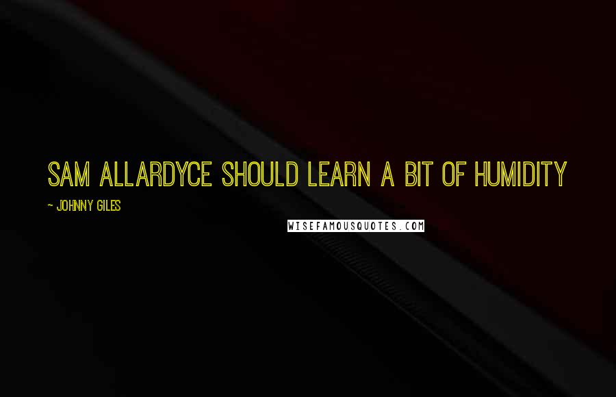 Johnny Giles Quotes: Sam Allardyce should learn a bit of humidity
