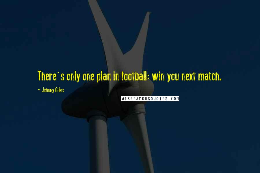 Johnny Giles Quotes: There's only one plan in football: win you next match.