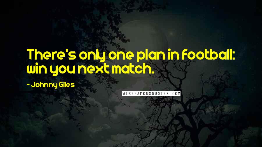 Johnny Giles Quotes: There's only one plan in football: win you next match.