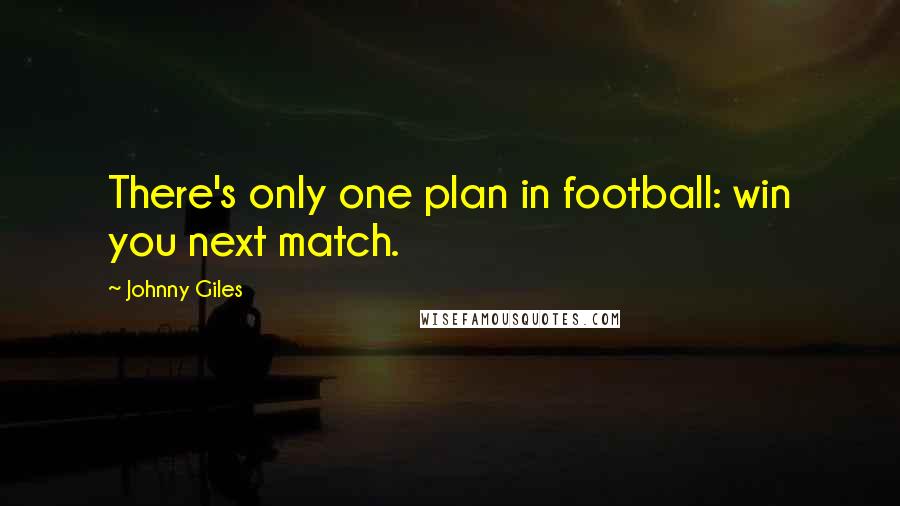 Johnny Giles Quotes: There's only one plan in football: win you next match.