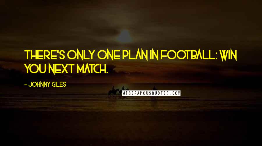 Johnny Giles Quotes: There's only one plan in football: win you next match.