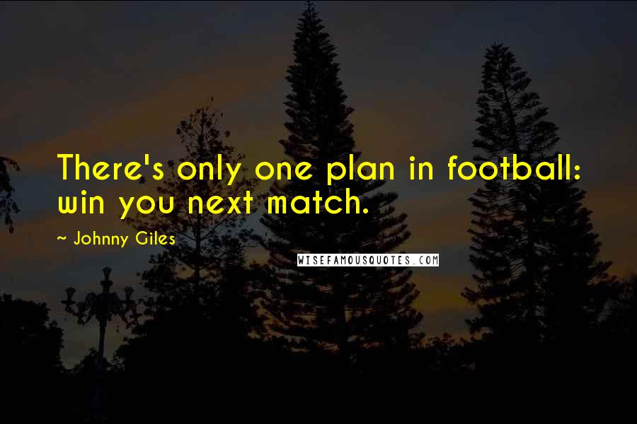 Johnny Giles Quotes: There's only one plan in football: win you next match.