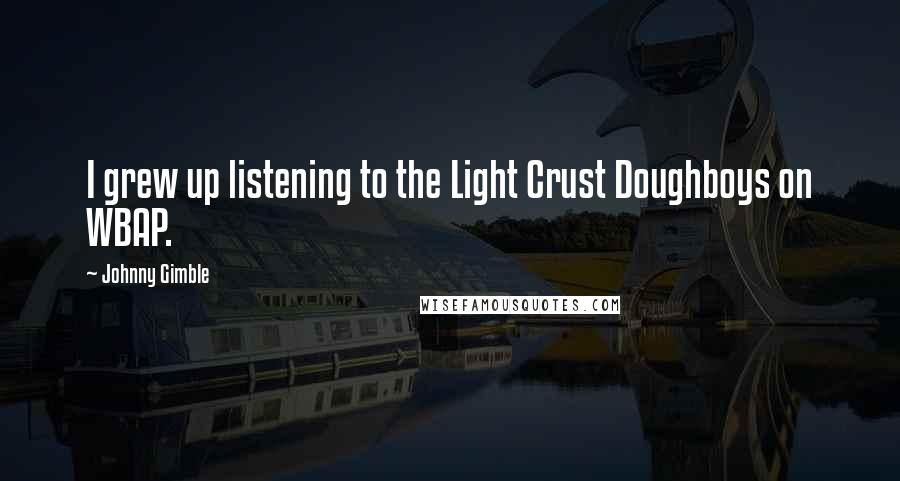 Johnny Gimble Quotes: I grew up listening to the Light Crust Doughboys on WBAP.