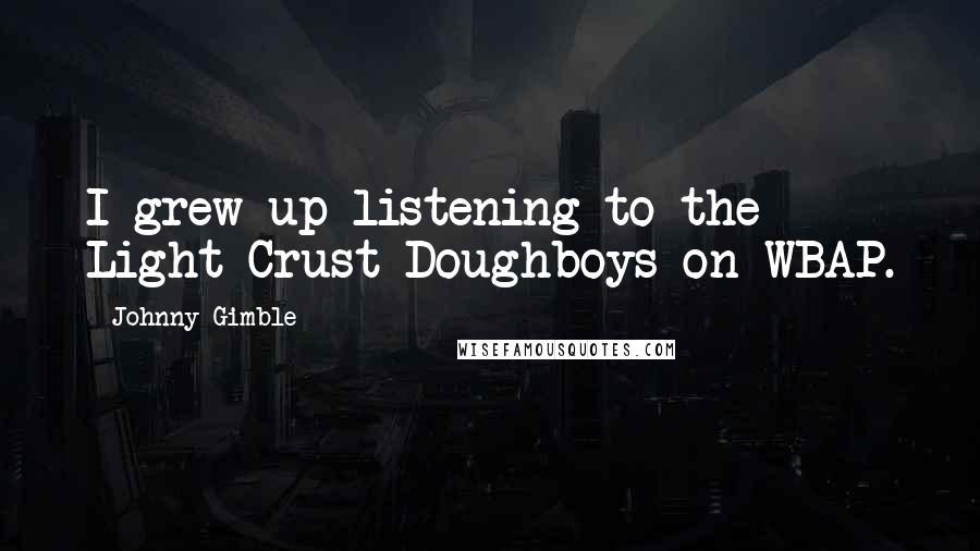 Johnny Gimble Quotes: I grew up listening to the Light Crust Doughboys on WBAP.