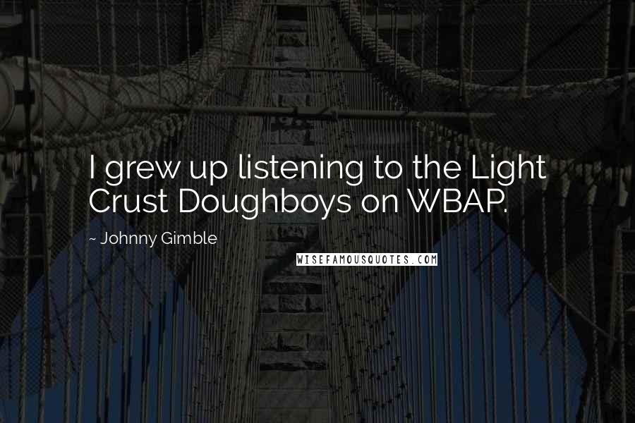 Johnny Gimble Quotes: I grew up listening to the Light Crust Doughboys on WBAP.