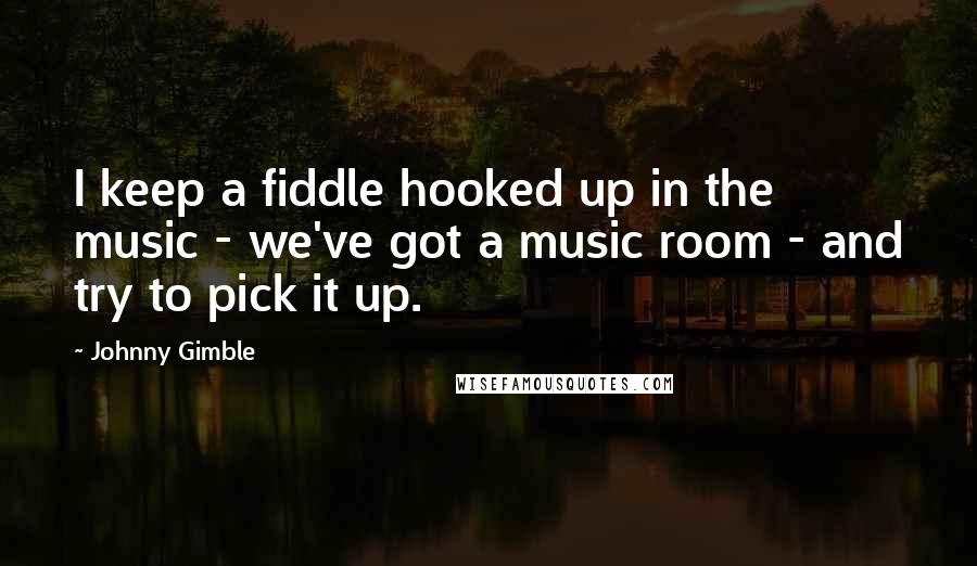 Johnny Gimble Quotes: I keep a fiddle hooked up in the music - we've got a music room - and try to pick it up.