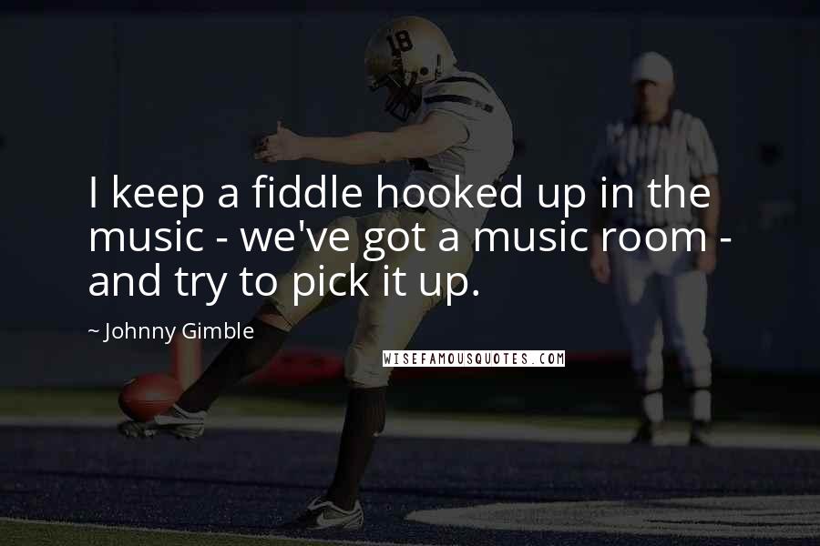 Johnny Gimble Quotes: I keep a fiddle hooked up in the music - we've got a music room - and try to pick it up.