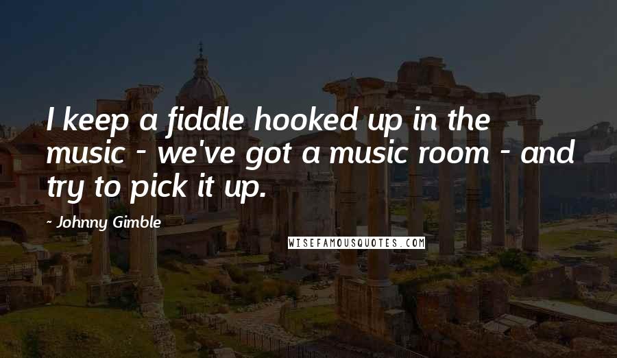 Johnny Gimble Quotes: I keep a fiddle hooked up in the music - we've got a music room - and try to pick it up.