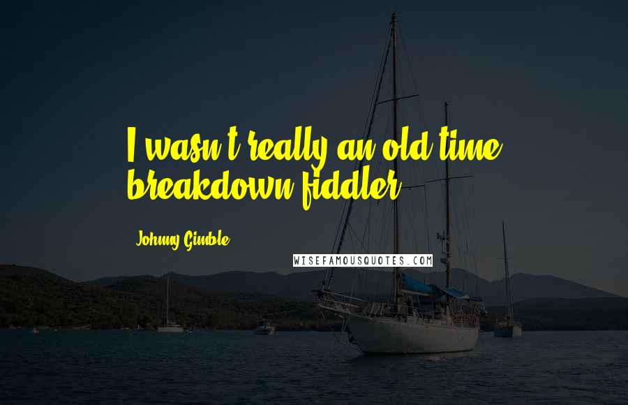 Johnny Gimble Quotes: I wasn't really an old-time breakdown fiddler.