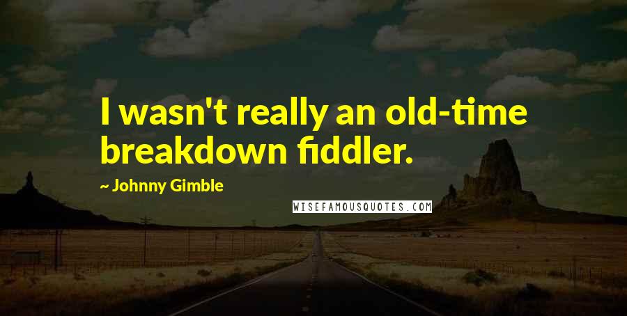 Johnny Gimble Quotes: I wasn't really an old-time breakdown fiddler.