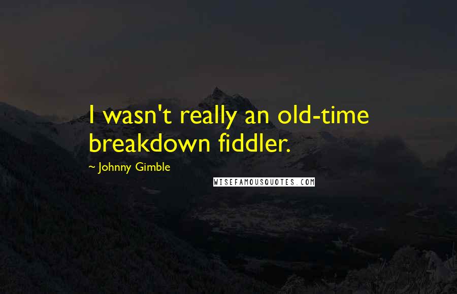 Johnny Gimble Quotes: I wasn't really an old-time breakdown fiddler.