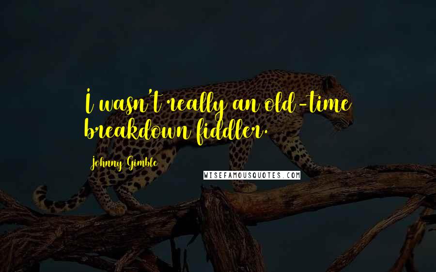 Johnny Gimble Quotes: I wasn't really an old-time breakdown fiddler.