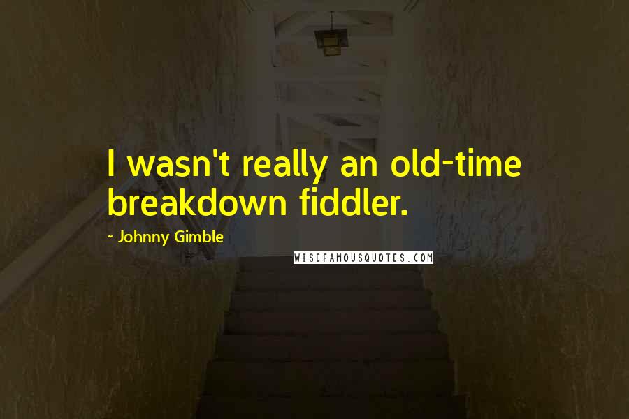 Johnny Gimble Quotes: I wasn't really an old-time breakdown fiddler.