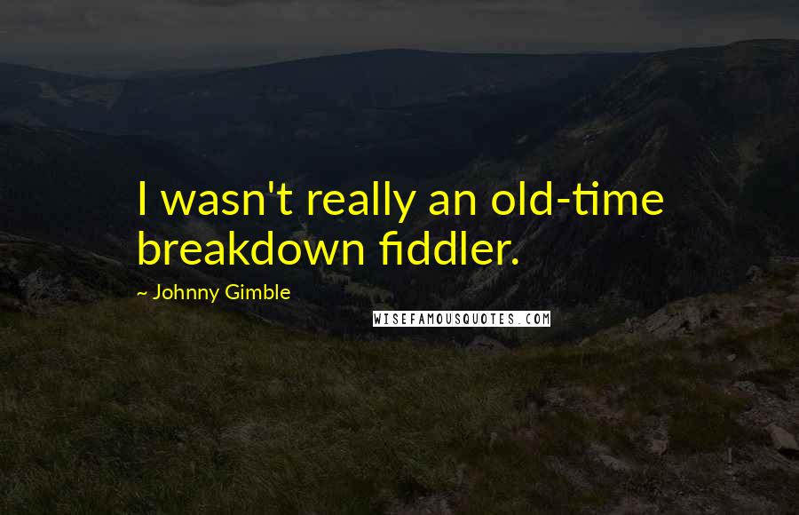 Johnny Gimble Quotes: I wasn't really an old-time breakdown fiddler.