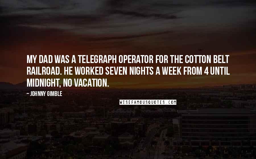 Johnny Gimble Quotes: My dad was a telegraph operator for the Cotton Belt Railroad. He worked seven nights a week from 4 until midnight, no vacation.