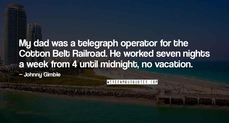 Johnny Gimble Quotes: My dad was a telegraph operator for the Cotton Belt Railroad. He worked seven nights a week from 4 until midnight, no vacation.